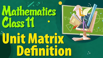 Unit Matrix Definition - Types of Matrices - Matrices Class 11 - Class 11 Mathematics
