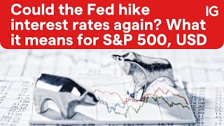 Could the Fed hike interest rates again? What it means for S&P 500, USD