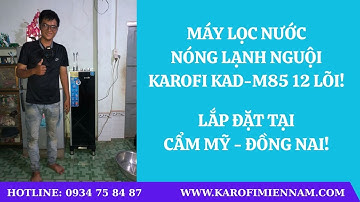 REVIEW lắp đặt MÁY LỌC NƯỚC NÓNG LẠNH NGUỘI KAROFI KAD-M85 12 LÕI tại CẨM MỸ ĐỒNG NAI - 0934 758 487