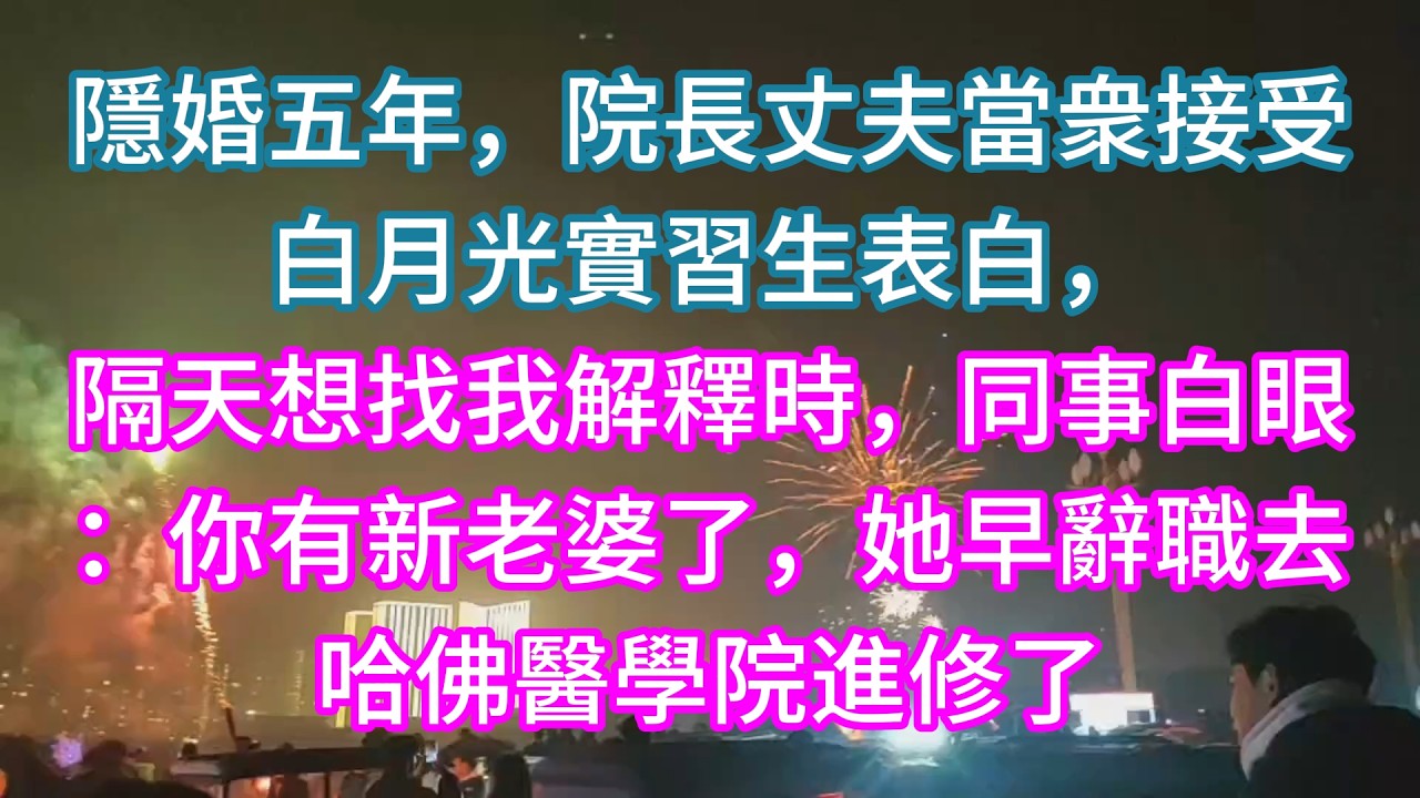 【完結】隱婚五年，院長丈夫當衆接受白月光實習生表白，隔天想找我解釋時，同事白眼：你有新老婆了，她早辭職去哈佛醫學院進修了