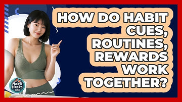 How Do Habit Cues, Routines, Rewards Work Together?
