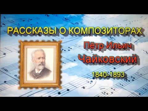 Чайковский Пётр Ильич. Рассказы о композиторах. МУЗЫКА. Видеоурок.