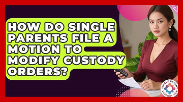 How Do Single Parents File A Motion To Modify Custody Orders? - Single Parent Support Hub