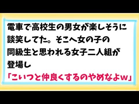 【スカッとする話　武勇伝】電車で高校生の男女が楽しそうに談笑してた。そこへ女の子の同級生と思われる女子二人組みが登場し「こいつと仲良くするのやめなよｗ」