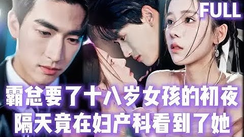 FULL | 總裁第一次嚐到買處女身的十八歲女孩，下手沒個輕重，隔天竟在婦科看到了她才意識到自己禽獸！#短劇 #chinesedrama #短劇推薦 #romance #家庭