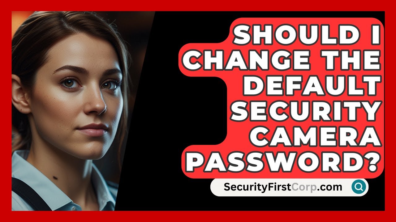 Should I Change The Default Security Camera Password? - SecurityFirstCorp.com