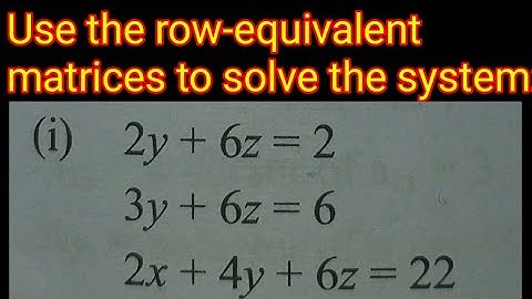 Use the row-equivalent matrices to solve the system:(i) 2y + 6z = 23 y+6z=6 2x + 4y + 6z = 22