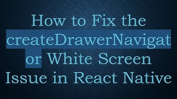 How to Fix the createDrawerNavigator White Screen Issue in React Native