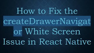 How to Fix the createDrawerNavigator White Screen Issue in React Native