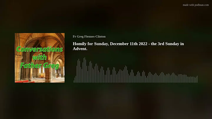 Homily for Sunday, December 11th 2022 - the 3rd Sunday in Advent.
