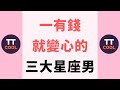 【十二星座】一有錢就變心的三大星座男