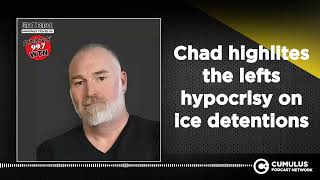 Chad highlites the lefts hypocrisy on ice detentions