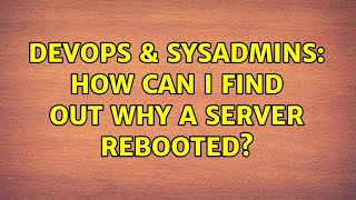 Famous DevOps & SysAdmins: How can I find out why a server rebooted? Profile