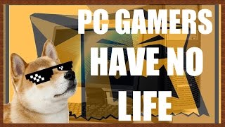 PC Gamers Have No Life. But I Do. Because I Play On Console.