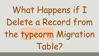 What Happens if I Delete a Record from the typeorm Migration Table?