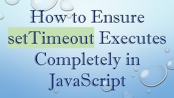 How to Ensure setTimeout Executes Completely in JavaScript