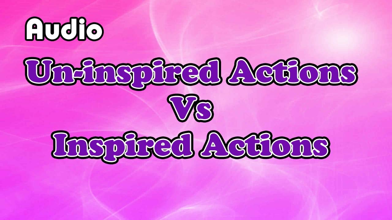 Inspired Action vs un-inspired action ( Law of attraction)