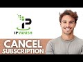 how to cancel ipvanish subscription - Quick &amp; Easy Guide