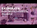 RAUMSKAYA. Как придумывать музыку