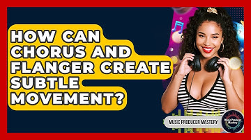 How Can Chorus And Flanger Create Subtle Movement? - Music Producer Mastery