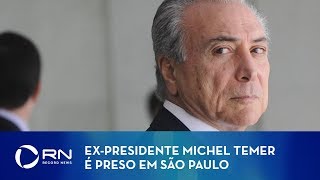 Ex-presidente Michel Temer é preso em São Paulo