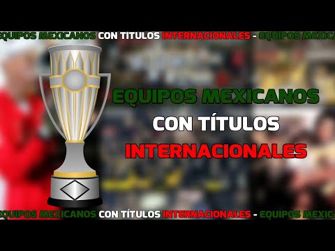 EQUIPOS MEXICANOS CON TÍTULOS INTERNACIONALES 