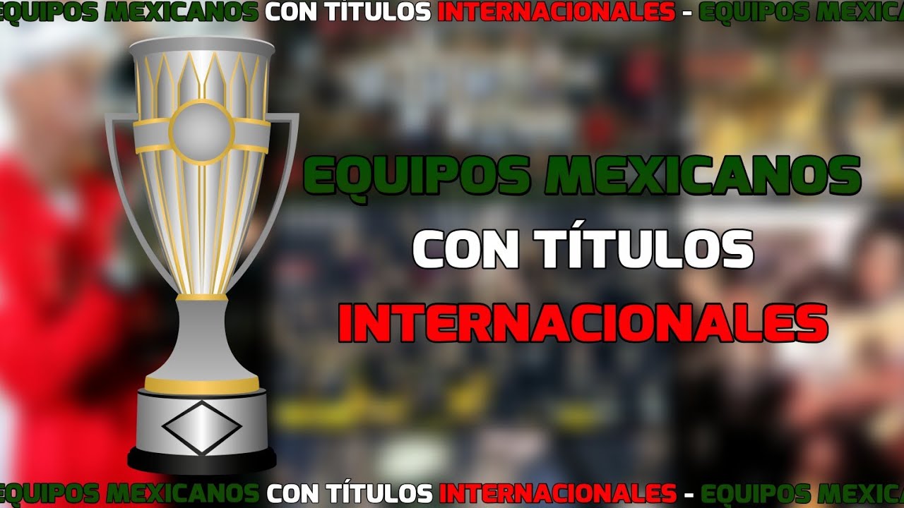 EQUIPOS MEXICANOS CON TÍTULOS INTERNACIONALES 