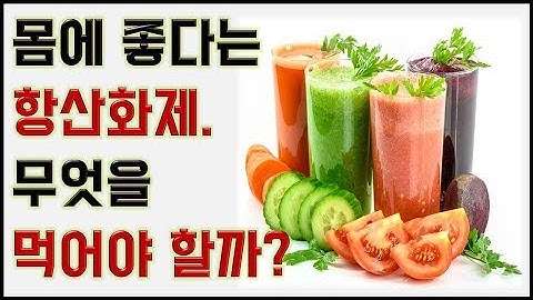 건강에 좋다는 항산화제 어떤거 먹어야 하나 -항산화제 총정리