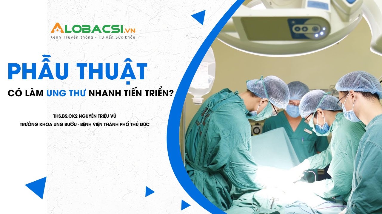 Phẫu thuật có làm tế bào ung thư di căn nhanh hơn? | ThS.BS.CK2 Nguyễn Triệu Vũ