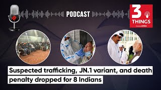 Suspected Trafficking, JN.1 variant, and death penalty dropped for 8 Indians | 3 Things Podcast