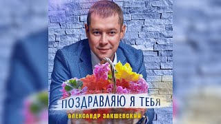 ПОЗДРАВЛЯЮ Я ТЕБЯ ✮ Александр Закшевский 🎁 Поздравление с днём рождения женщине!
