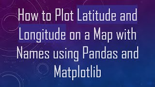 How to Plot Latitude and Longitude on a Map with Names using Pandas and Matplotlib