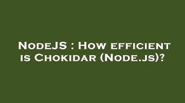 NodeJS : How efficient is Chokidar (Node.js)?