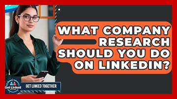What Company Research Should You Do On LinkedIn? - Get Linked Together