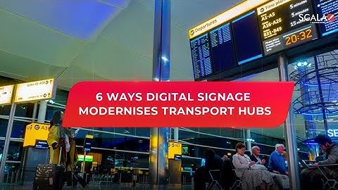 Scala Digital Signage: 6 Ways Digital Signage Modernises Transport Hubs