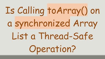 Is Calling toArray() on a synchronized Array List a Thread-Safe Operation?