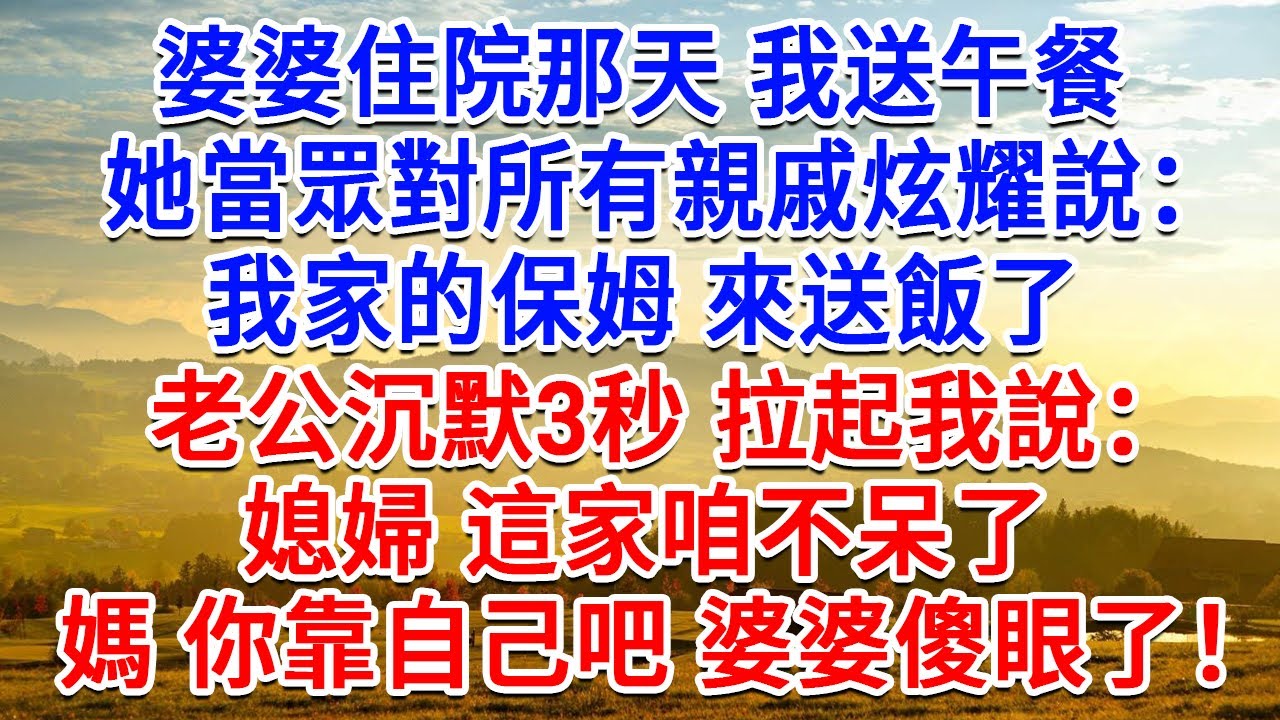 婆婆住院那天我送午餐，她當眾對所有親戚炫耀說：我家的保姆來送飯了！老公沉默3秒拉起我说：媳婦 這家咱不呆了！媽 你靠自己吧，婆婆傻眼了！#為人處世#生活經驗#情感故事#故事#小說#戀愛#情感#婚姻