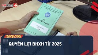 Quyền Lợi BHXH Từ 2025 Của Người Lao Động Thay Đổi Thế Nào? | LuatVietnam