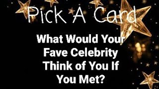 What Would Your Favorite Celebrity Think of You If You Met? Pick A Card Tarot Reading