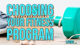 Living... || Choosing Your Fitness Program