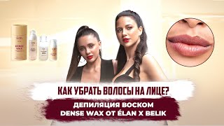 Как убрать волосы на лице? Депиляция воском DENSE WAX от ÉLAN X BELIK