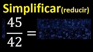 simplificar 45/42 simplificado, reducir fracciones a su minima expresion simple irreducible