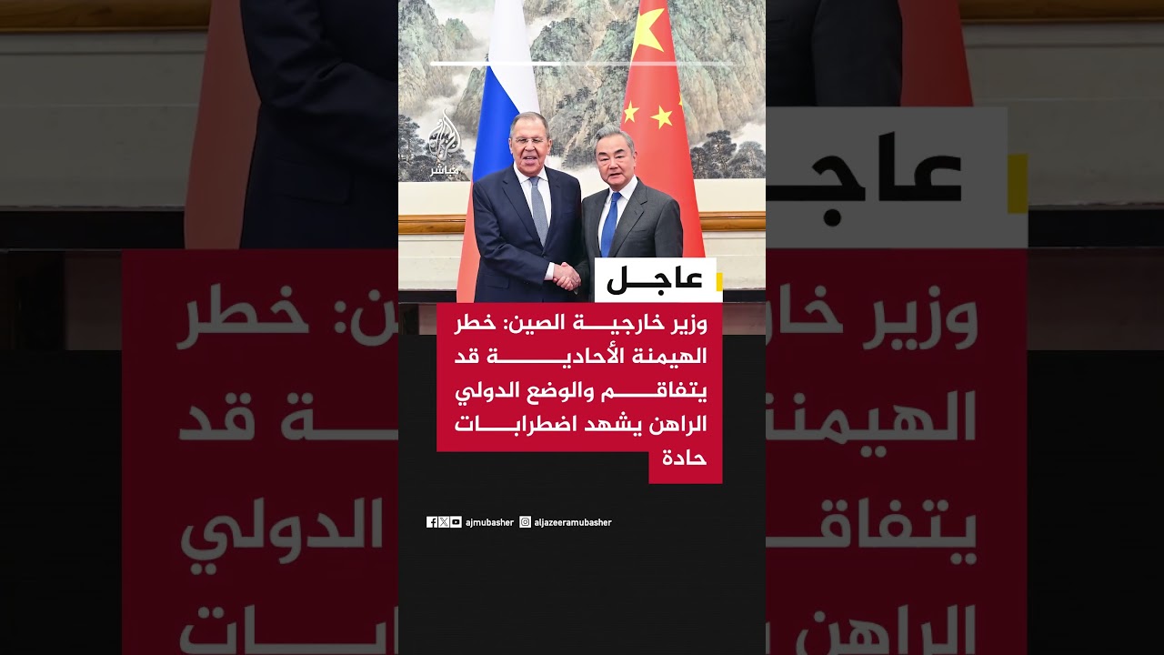 وزير خارجية الصين: خطر الهيمنة الأحادية قد يتفاقم والوضع الدولي الراهن يشهد اضطرابات حادة