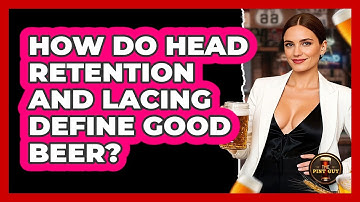 How Do Head Retention And Lacing Define Good Beer? - The Pint Guy