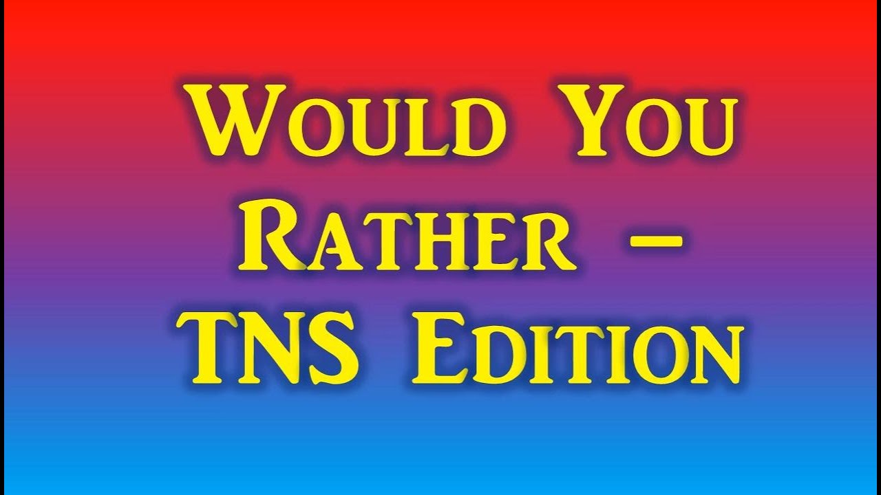 Would You Rather – TNS Edition