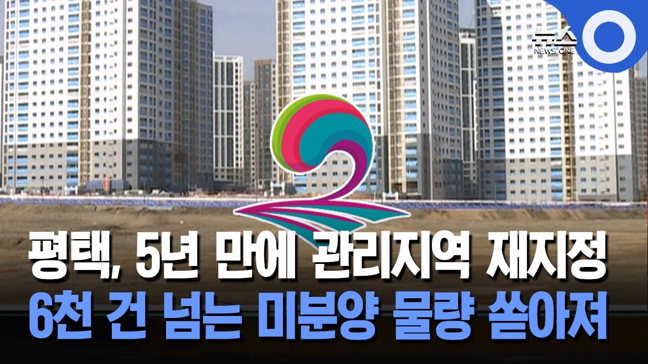 평택, 5년 만에 관리지역 재지정... 6천 건 넘는 미분양 물량 쏟아져