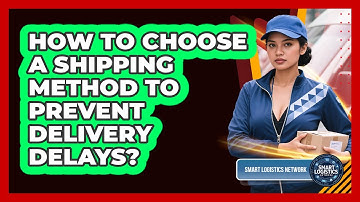 How To Choose A Shipping Method To Prevent Delivery Delays? - Smart Logistics Network