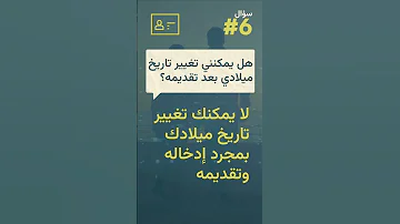 السؤال 6 هل يمكنني تغيير تاريخ ميلادي بعد تقديمه 