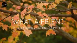 WHAT A FRIEND (Lyrics) | Chelsea Moon w/ The Franz Brothers