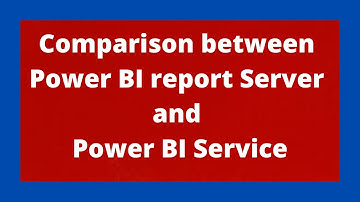 Comparison between Power BI report Server and Power BI Service